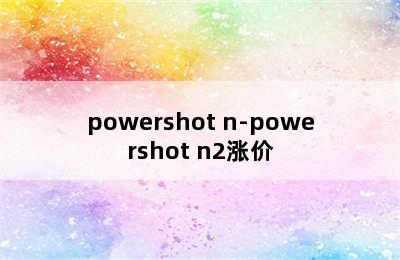 powershot n-powershot n2涨价